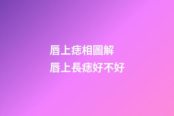 唇上痣相圖解 唇上長痣好不好